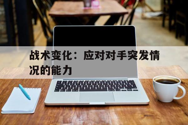 战术变化：应对对手突发情况的能力